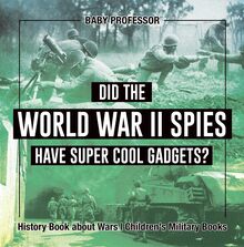 Did the World War II Spies Have Super Cool Gadgets? History Book about Wars | Children s Military Books