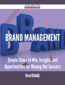 Brand Management - Simple Steps to Win, Insights and Opportunities for Maxing Out Success