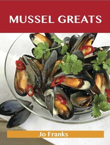 Mussel Greats: Delicious Mussel Recipes, The Top 90 Mussel Recipes