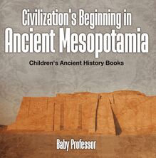Civilization s Beginning in Ancient Mesopotamia -Children s Ancient History Books