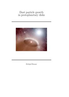 Dust particle growth in protoplanetary disks [Elektronische Ressource] / presented by Frithjof Brauer