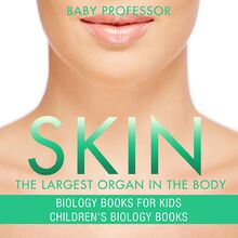 Skin: The Largest Organ In The Body - Biology Books for Kids | Children s Biology Books