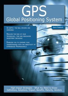 GPS - Global Positioning System: High-impact Strategies - What You Need to Know: Definitions, Adoptions, Impact, Benefits, Maturity, Vendors