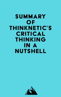 Summary of Thinknetic s Critical Thinking In A Nutshell
