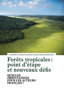 Forêts tropicales : point d étape et nouveaux défis. Quelles orientations pour les acteurs français ? 3ème rapport du Groupe national sur les forêts tropicales.