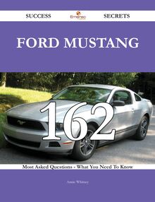Ford Mustang 162 Success Secrets - 162 Most Asked Questions On Ford Mustang - What You Need To Know