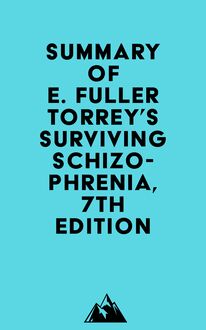 Summary of E. Fuller Torrey s Surviving Schizophrenia, 7th Edition