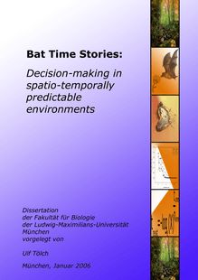 Bat time stories [Elektronische Ressource] : decision-making in spatio-temporally predictable environments / vorgelegt von Ulf Tölch