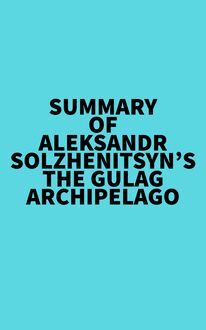 Summary of Aleksandr Solzhenitsyn s The Gulag Archipelago