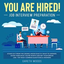 You Are Hired! Job Interview Preparation Stand Out From the Crowd, Know Exactly What to Answer, Show Them What You re Worth and Get Your Dream Job + Top Most Common Questions & Answers