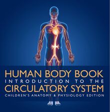 Human Body Book | Introduction to the Circulatory System | Children s Anatomy & Physiology Edition
