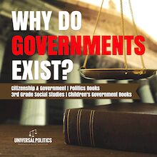 Why Do Governments Exist? | Citizenship & Government | Politics Books | 3rd Grade Social Studies | Children s Government Books