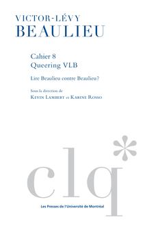 Les Cahiers victor-levy beaulieu, cahier - queering vlb : lire beaulieu contre beaulieu