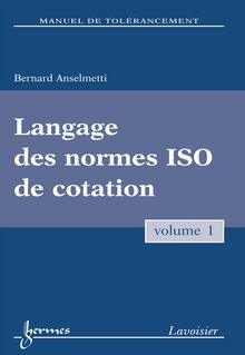 Manuel de tolérancement. Volume 1. Langage des normes ISO de cotation
