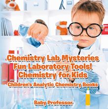 Chemistry Lab Mysteries, Fun Laboratory Tools! Chemistry for Kids - Children s Analytic Chemistry Books