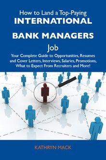 How to Land a Top-Paying International bank managers Job: Your Complete Guide to Opportunities, Resumes and Cover Letters, Interviews, Salaries, Promotions, What to Expect From Recruiters and More