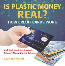 Is Plastic Money Real? How Credit Cards Work - Math Book Nonfiction 9th Grade | Children s Money & Saving Reference