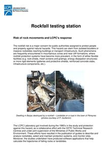 Rockfall testing station Risk of rock movements and LCPC s response The rockfall risk is a major concern for public authorities assigned to protect people and property against natural hazards This hazard can stem from isolated boulders or massive rockslides reaching buildings or transport infrastructure Such phenomena are frequently encountered in mountainous zones and near cliff formations where rockfall protection systems have become more prevalent in the form of either flexible facilities e g rock sheds mesh screens and gratings energy dissipation structures or more rigid elements galleries and protective shields reinforced concrete slabs infrastructure components etc