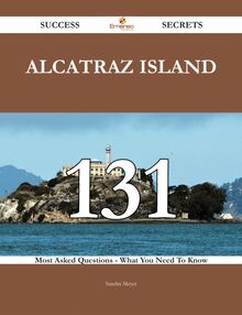 Alcatraz Island 131 Success Secrets - 131 Most Asked Questions On Alcatraz Island - What You Need To Know