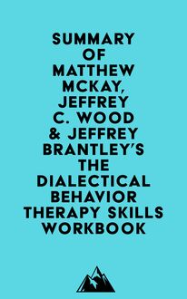 Summary of Matthew McKay, Jeffrey C. Wood & Jeffrey Brantley s The Dialectical Behavior Therapy Skills Workbook