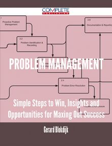 Problem Management - Simple Steps to Win, Insights and Opportunities for Maxing Out Success