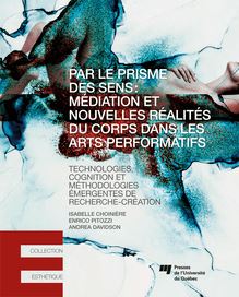Par le prisme des sens: médiation et nouvelles réalités du corps dans les arts performatifs : Technologies, cognition et méthodologies émergentes de recherche-création