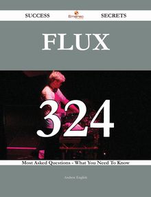 Flux 324 Success Secrets - 324 Most Asked Questions On Flux - What You Need To Know