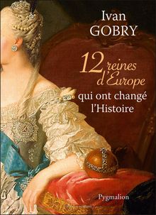 12 reines d Europe qui ont changé l Histoire