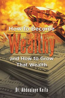 How to Become Wealthy and How to Grow That Wealth
