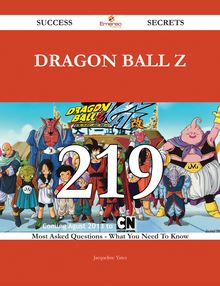 Dragon Ball Z 219 Success Secrets - 219 Most Asked Questions On Dragon Ball Z - What You Need To Know