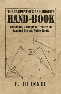 The Carpenter s and Joiner s Hand-Book - Containing a Complete Treatise on Framing Hip and Valley Roofs
