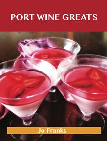 Port Wine Greats: Delicious Port Wine Recipes, The Top 46 Port Wine Recipes