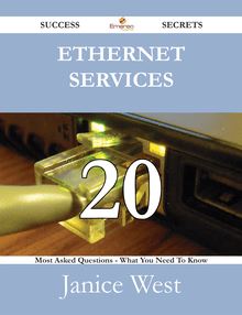 Ethernet Services 20 Success Secrets - 20 Most Asked Questions On Ethernet Services - What You Need To Know