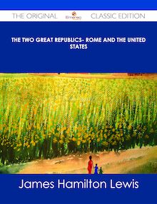 The Two Great Republics- Rome and the United States - The Original Classic Edition