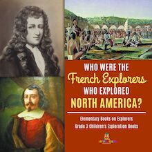 Who Were the French Explorers Who Explored North America? | Elementary Books on Explorers | Grade 3 Children s Exploration Books