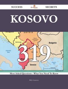 Kosovo 319 Success Secrets - 319 Most Asked Questions On Kosovo - What You Need To Know