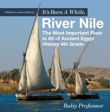 It s Been A While, River Nile : The Most Important River in All of Ancient Egypt - History 4th Grade | Children s Ancient History