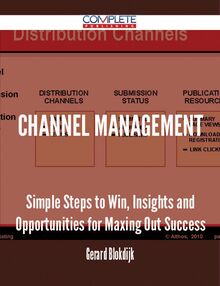 Channel Management - Simple Steps to Win, Insights and Opportunities for Maxing Out Success