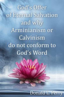 God s Offer of Eternal Salvation and why Arminianism or Calvinism do not conform to God s Word