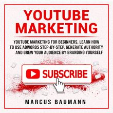 Youtube Marketing: Youtube Marketing For Beginners, Learn How To Use Adwords Step By Step, Generate Authority And Grow Your Audience By Branding Yourself