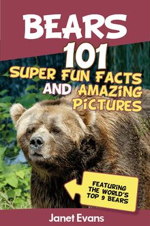 Bears : 101 Fun Facts & Amazing Pictures (Featuring The World s Top 9 Bears)