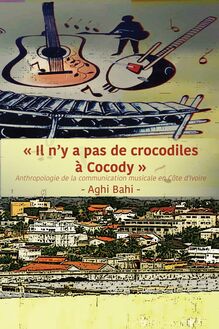 Il n y a pas de crocodiles � Cocody: Anthropologie de la communication musicale en C�te d Ivoire
