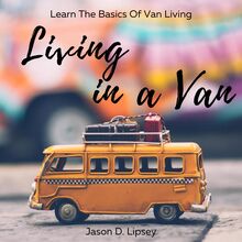 Living In a Van   Learn the basics of van living