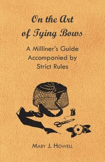 On the Art of Tying Bows - A Milliner s Guide Accompanied by Strict Rules