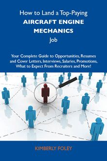 How to Land a Top-Paying Aircraft engine mechanics Job: Your Complete Guide to Opportunities, Resumes and Cover Letters, Interviews, Salaries, Promotions, What to Expect From Recruiters and More