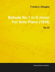 Ballade No.1 in G Minor by FrÃ¨dÃ¨ric Chopin for Solo Piano (1836) Op.23