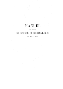 Manuel des oeuvres de bronze et d orfèvrerie du moyen âge / par Didron aîné,... ; avec gravures nombreuses par MM. L. Gaucherel et E. Mouard