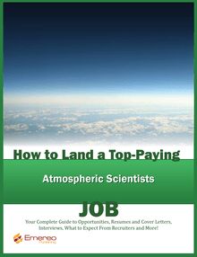 How to Land a Top-Paying Atmospheric Scientists Job: Your Complete Guide to Opportunities, Resumes and Cover Letters, Interviews, Salaries, Promotions, What to Expect From Recruiters and More!