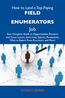 How to Land a Top-Paying Field enumerators Job: Your Complete Guide to Opportunities, Resumes and Cover Letters, Interviews, Salaries, Promotions, What to Expect From Recruiters and More