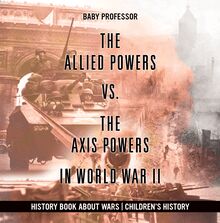 The Allied Powers vs. The Axis Powers in World War II - History Book about Wars | Children s History